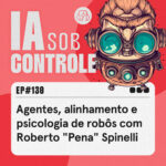 130: Agentes, alinhamento e psicologia de robôs com Roberto “Pena” Spinelli