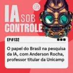 132: O papel do Brasil na pesquisa da IA, com Anderson Rocha, professor titular da Unicamp