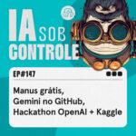 147: Manus grátis, Gemini no GitHub, Hackathon OpenAI + Kaggle