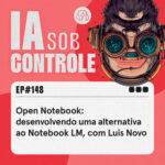 148: Open Notebook, desenvolvendo uma alternativa ao Notebook LM, com Luis Novo