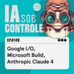 149: Google I/O, Microsoft Build, Anthropic Claude 4