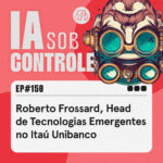 150: Roberto Frossard, Head de Tecnologias Emergentes no Itaú Unibanco