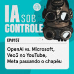157: OpenAI vs. Microsoft, Veo3 no YouTube, Meta passando o chapéu
