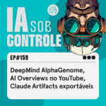 159: DeepMind AlphaGenome, AI Overviews no YouTube, Claude Artifacts exportáveis