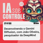 166: Desenvolvendo o Gemini Diffusion, com João Oliveira, pesquisador da DeepMind
