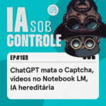 169: ChatGPT mata o Captcha, vídeos no Notebook LM, IA hereditária
