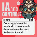170: Como agentes estão mudando o mercado de desenvolvimento, com Anderson Amaral