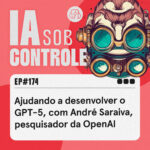 174: Ajudando a desenvolver o GPT-5, com André Saraiva, pesquisador da OpenAI