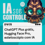 179: ChatGPT Plus grátis, Hugging Face Pro, estetoscópio com IA