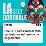 183: ChatGPT para adolescentes, confusão na xAI, agente de pagamentos