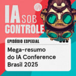 Episódio especial: Mega-resumo do IA Conference Brasil 2025