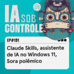 191: Claude Skills, assistente de IA no Windows 11, Sora polêmico