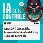 195: ChatGPT Go grátis, tsunami de IAs da Adobe, TSUs da Extropic