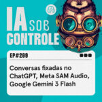 209: Conversas fixadas no ChatGPT, Meta SAM Audio, Google Gemini 3 Flash
