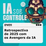 211: Retrospectiva de 2025 com os Avengers da IA