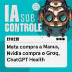 215: Meta compra a Manus, Nvidia compra o Groq, ChatGPT Health