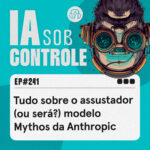 241: Tudo sobre o assustador (ou será?) modelo Mythos da Anthropic