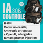 251: Codex no celular, Anthropic ultrapassa a OpenAI, advogadas tentam prompt injection