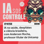 258: IA na saúde, deepfakes e ciência brasileira, com Anderson Rocha, professor titular da Unicamp