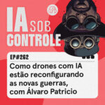 262: Como drones com IA estão reconfigurando as novas guerras, com Álvaro Patrício