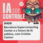 270: Barcelona Supercomputing Center e o futuro da IA pública, com Cristian Canton