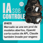273: Mercado se une em prol de modelos abertos, OpenAI corta custos de API, Claude também invade por engano