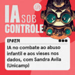 274: IA no combate ao abuso infantil e aos vieses nos dados, com Sandra Avila (Unicamp)