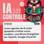 278: Como agentes de IA estão ajudando a treinar novos modelos, com Bruno Evangelista (ex-OpenAl, Google Cloud Al)