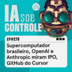 279: Supercomputador brasileiro, OpenAI e Anthropic miram IPO, “GitHub” do Cursor