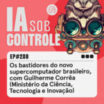 280: Os bastidores do novo supercomputador brasileiro, com Guilherme Corrêa (Ministério da Ciência, Tecnologia e Inovação)