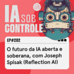 282: O futuro da IA aberta e soberana, com Joseph Spisak (Reflection AI)