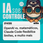285: OpenAI vs. matemáticos, Claude Code flexibiliza limites, e muito mais