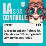 287: Mercado debate freio na IA, Claude vira Office, TypeSafe Jev bomba nas redes