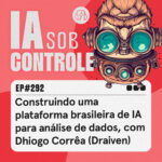 292: Construindo uma plataforma brasileira de IA para análise de dados, com Dhiogo Corrêa (Draiven)