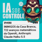 293: INIMIGOS da Casa Branca, 722 avanços matemáticos da OpenAI, Claude Haiku 5.5