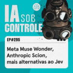 295: Meta Muse Wonder, Anthropic Scion, mais alternativas ao Jev